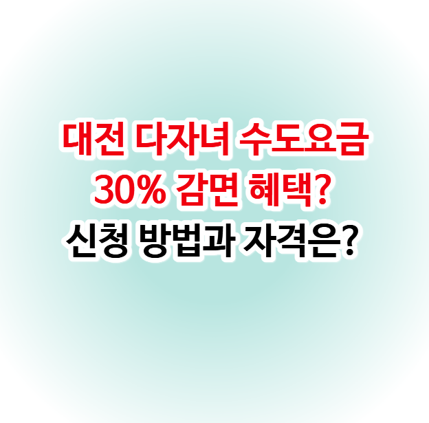 대전 다자녀 수도요금 30% 감면 혜택? 신청 방법과 자격은?
