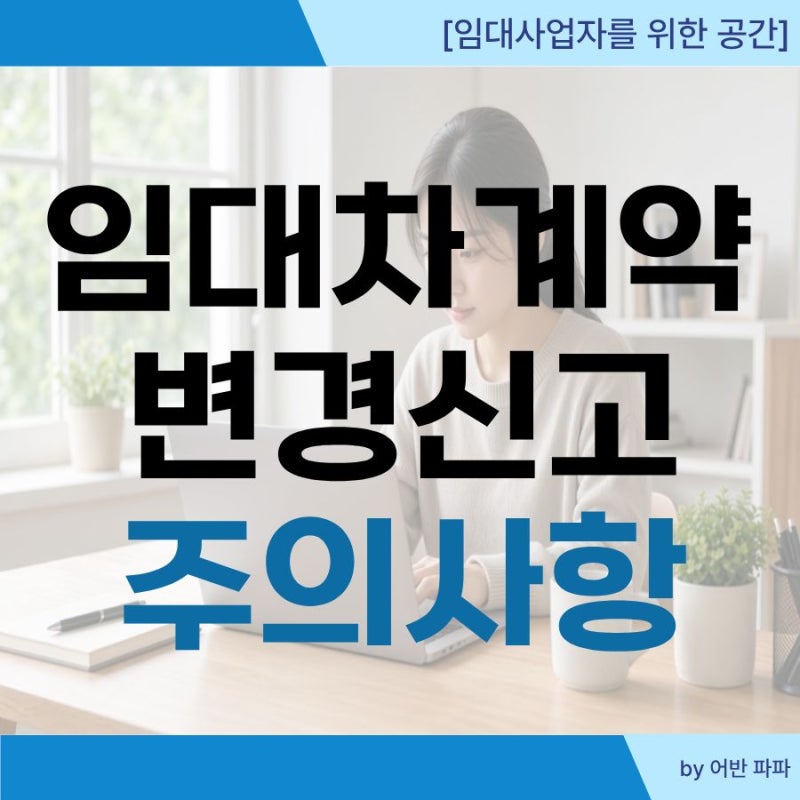 [렌트홈 임대차계약 변경신고] 보증금·월세 인상 시 필수 절차, 기한 및 과태료 피하는 법 총....