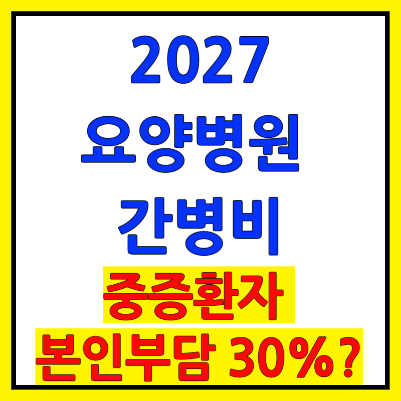 2027 요양병원 간병비 건강보험 적용 예정 (중증환자·본인부담 30%)