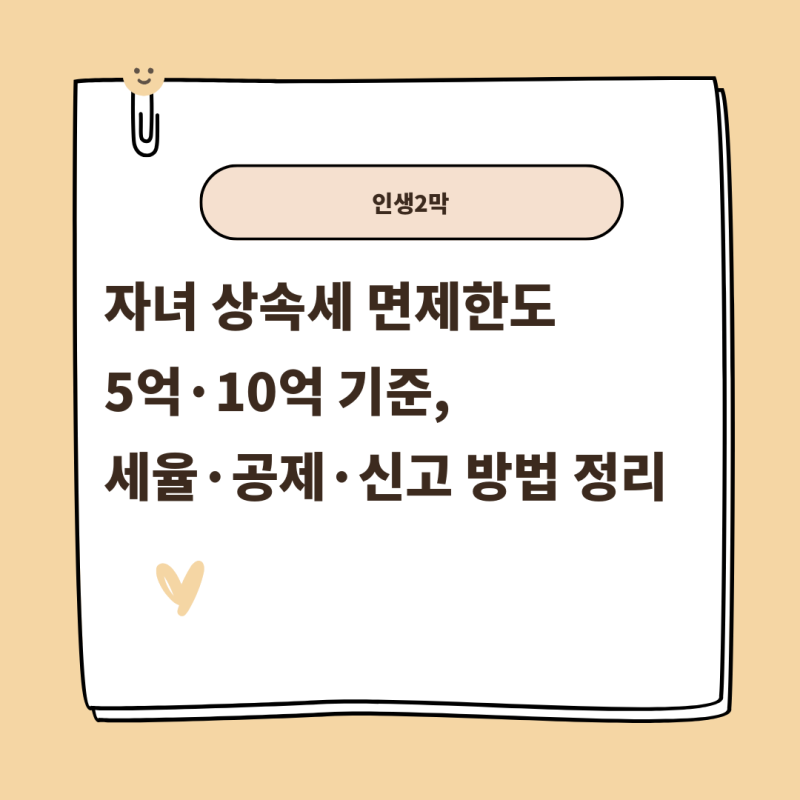 자녀 상속세 면제한도 5억·10억 기준, 세율·공제·신고 방법 정리