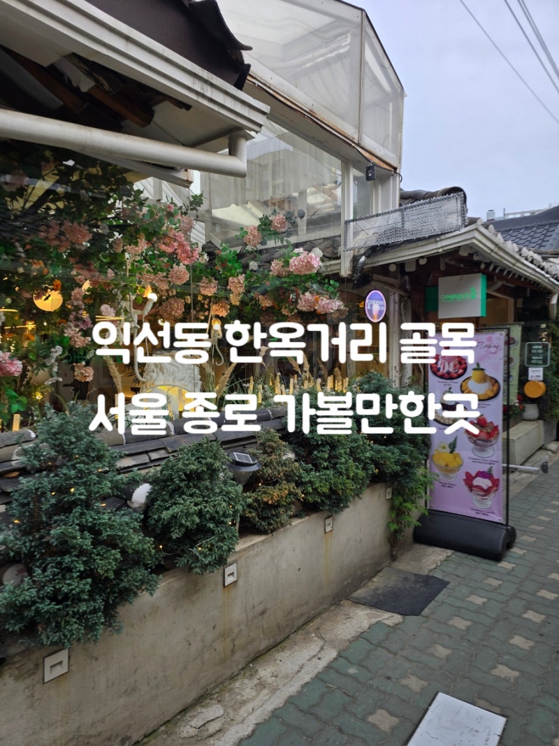 서울 종로 가볼만한곳 익선동 한옥거리 골목 놀거리 데이트.