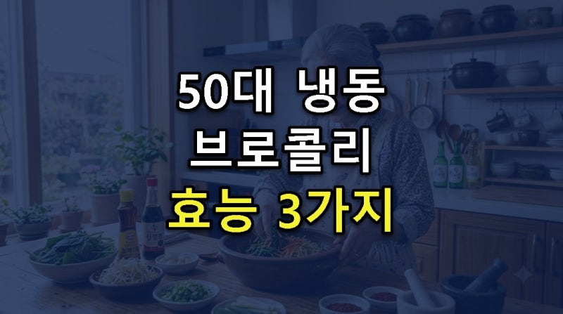 [2026년 최신] 50대 건강 지킴이, 냉동실 '초록 보석' 3가지 ※냉동 브로콜리 효능※