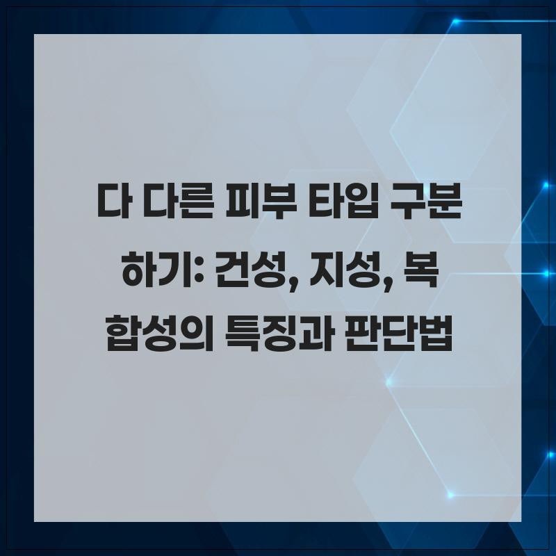다 다른 피부 타입 구분하기: 건성, 지성, 복합성의 특징과 판단법