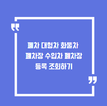 폐차 대형차 화물차 폐차장 수입차 폐차장 등록 조회하기