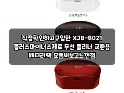 직접확인하고구입한 XJB-B021 플러스마이너스제로 무선 클리너 교환용 배터리팩 요즘써보고느....