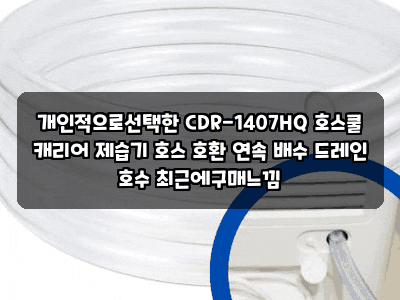 개인적으로선택한 CDR-1407HQ 호스쿨 캐리어 제습기 호스 호환 연속 배수 드레인 호수 최근에구....