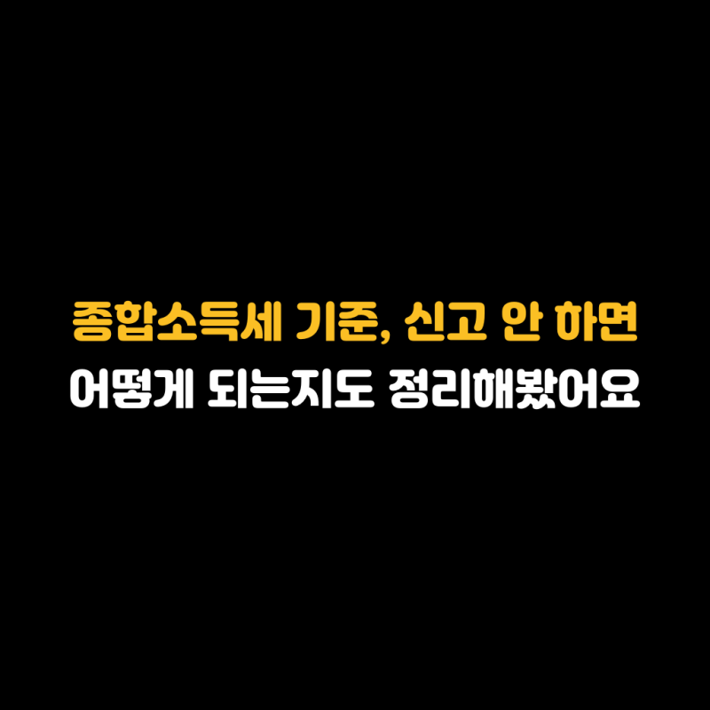 종합소득세 기준, 신고 안 하면 어떻게 되는지도 정리해봤어요