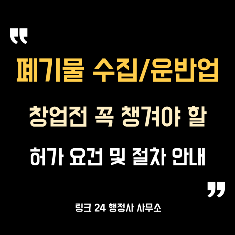 폐기물 수집/운반업, 창업전 꼭 챙겨야할 허가 요건과 절차 안내