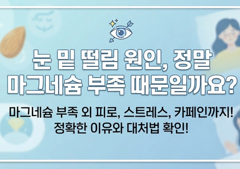 눈 밑 떨림 원인, 정말 마그네슘 부족 때문일까요? 정확한 이유와 대처법