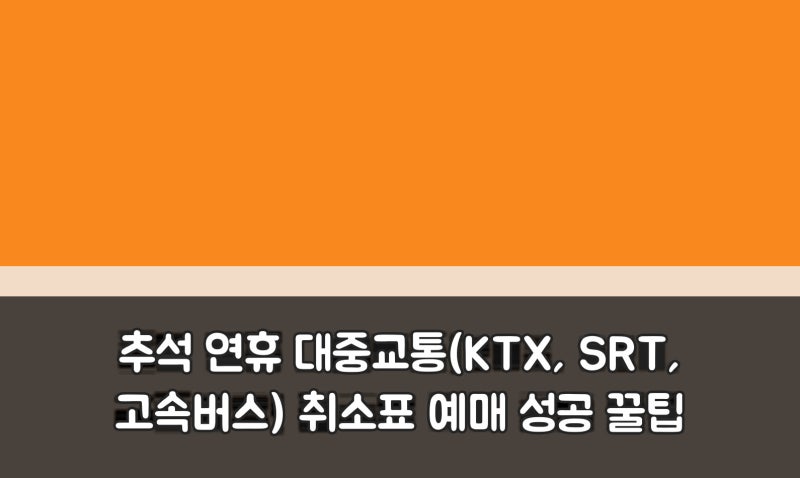 추석 연휴 대중교통(KTX, SRT, 고속버스) 취소표 예매 성공 꿀팁