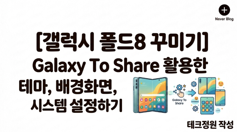 [갤럭시Z폴드8]초보자도 쉽게 할수 있는 Galaxy To share 활용한 배경, 테마, 시스템 설정 꾸미기