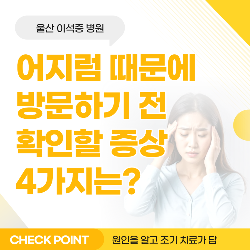 울산 이석증 병원, 어지럼 때문에 방문하기 전 확인할 증상 4가지는?