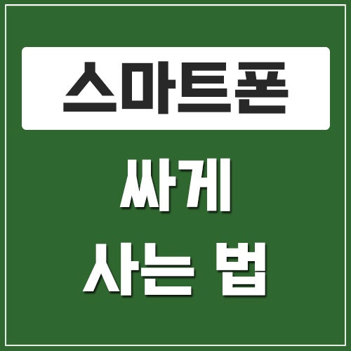 스마트폰 싸게 사는 법, 자급제 + 알뜰폰 추천 이유는?