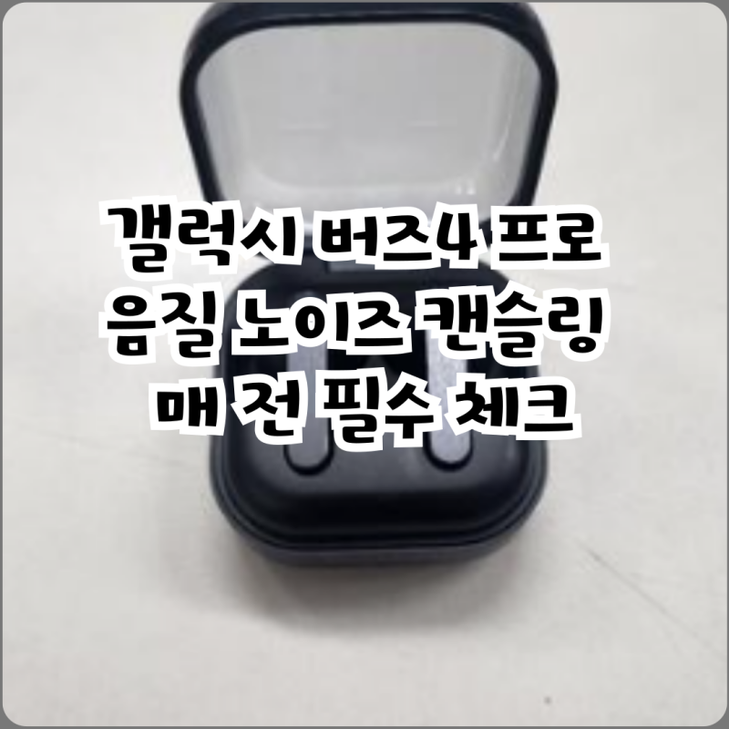 갤럭시 버즈4 프로 음질 노이즈 캔슬링 구매 전 필수 체크