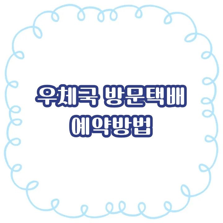 우체국 택배 방문수거 예약 방법(요금표,박스 규격,방문시간,취급 제한 총정리)