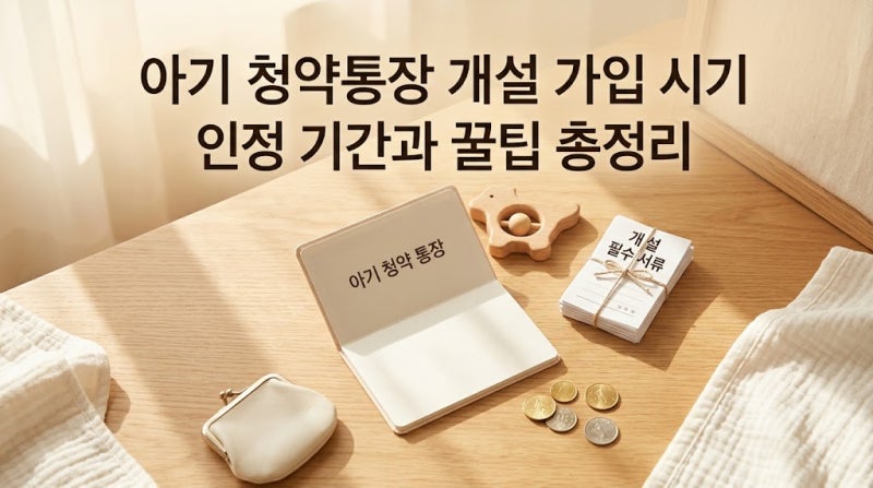아기 청약통장 개설 가입 시기 인정 기간과 꿀팁 총정리