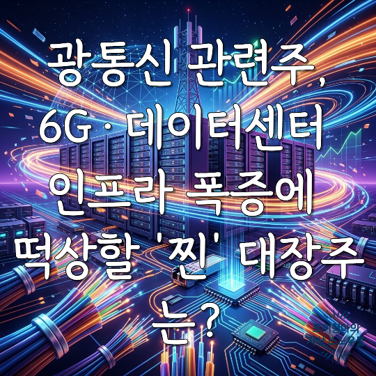 광통신 관련주, 6G·데이터센터 인프라 폭증에 떡상할 '찐' 대장주는?