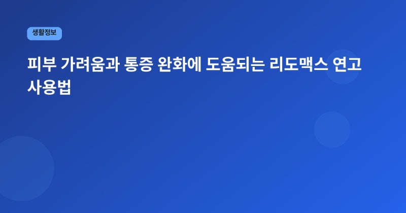피부 가려움과 통증 완화에 도움되는 리도맥스 연고 사용법