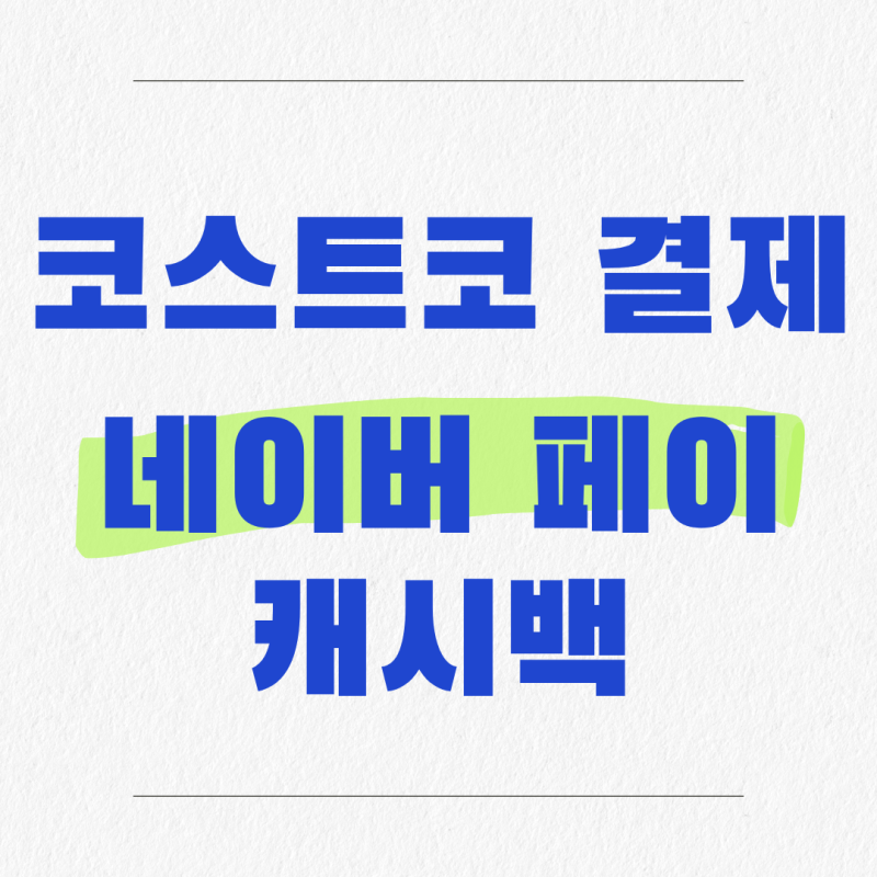 코스트코 결제 네이버페이 캐시백, 9월 말까지만 받을 수 있어요
