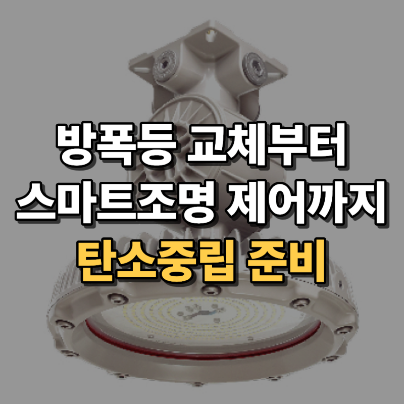 방폭등 교체부터 스마트조명 제어까지 / 탄소중립·ESG 정부지원사업을 준비하는 산업 현장