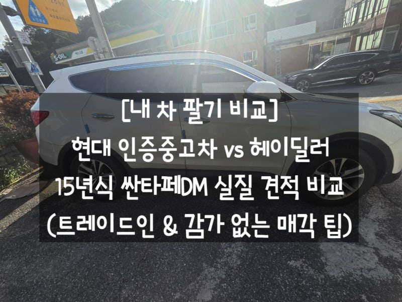 [내차 팔기 후기] 현대 인증중고차 vs 헤이딜러 비교 견적! 15년식 싼타페DM 트레이드인 혜택 ....