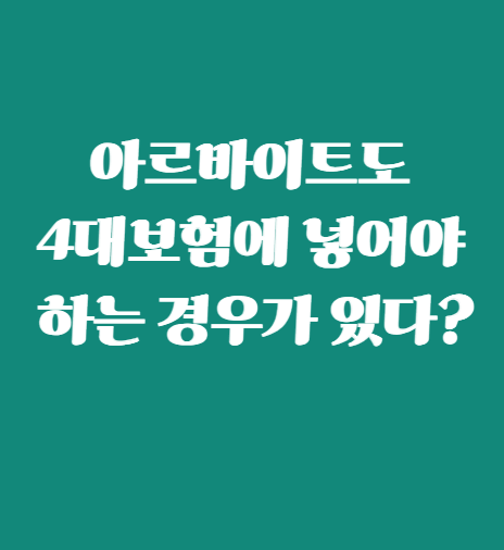 아르바이트도 4대보험에 넣어야 하는 경우가 있습니다