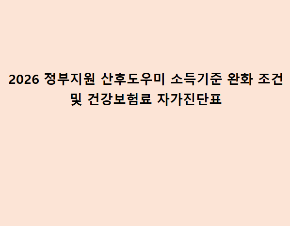 2026 정부지원 산후도우미 소득기준 완화 조건 및 건강보험료 자가진단표