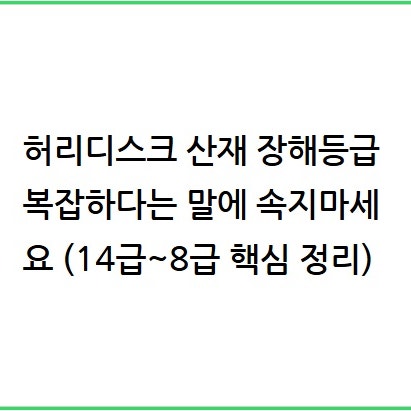 허리디스크 산재 장해등급, 복잡하다는 말에 속지 마세요 (14급~8급 핵심 정리)