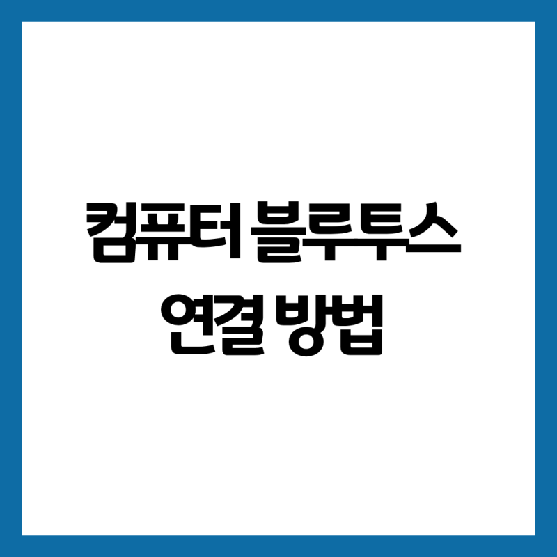 컴퓨터 블루투스 연결 방법｜이어폰·스피커·동글 설정부터 오류 해결까지