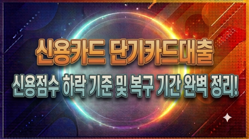 신용카드 단기카드대출 신용점수 하락 기준 및 복구 기간 완벽 정리