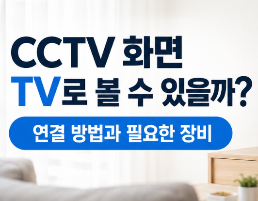 CCTV 화면 TV로 볼 수 있을까? 연결 방법과 필요한 장비