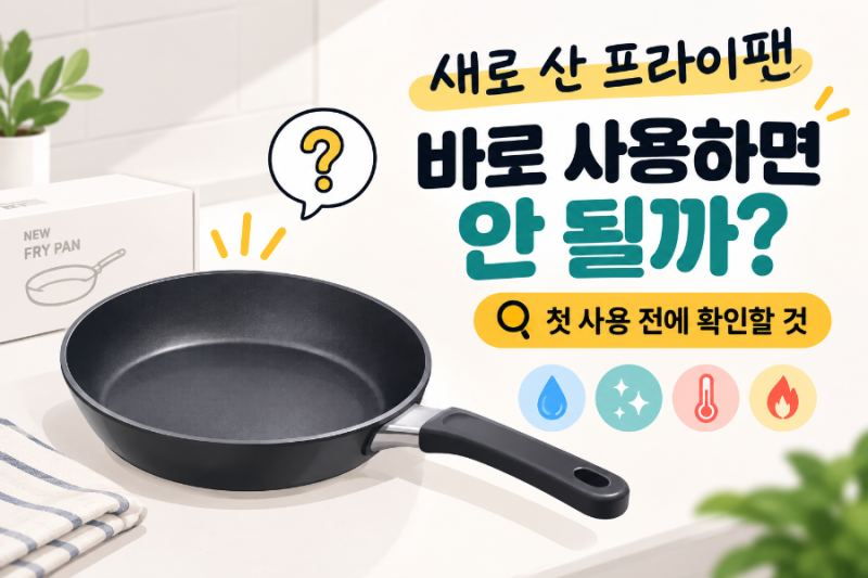 새로 산 프라이팬 바로 사용하면 안 될까? 첫 사용 전에 꼭 확인할 것