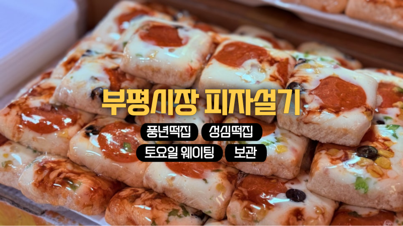 부평시장 피자설기 풍년떡집 성심떡집 토요일 웨이팅 후기