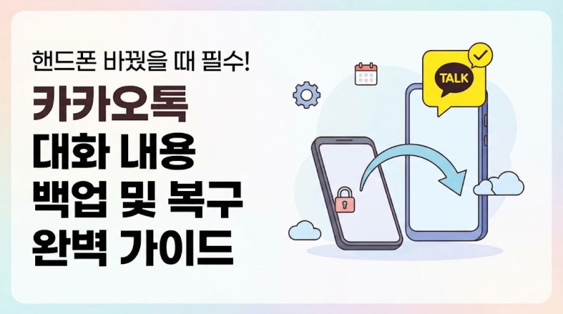 핸드폰을 바꿔도 대화는 그대로! 카카오톡 대화 내용 백업 및 새 폰 복구 방법 총정리