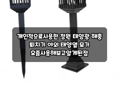 개인적으로사용한 정원 태양광 해충 퇴치기 야외 태양열 모기 요즘사용해보고알게된점