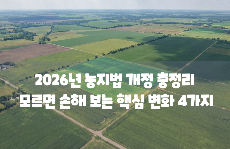 2026년 농지법 개정 총정리 모르면 손해 보는 핵심 변화 4가지