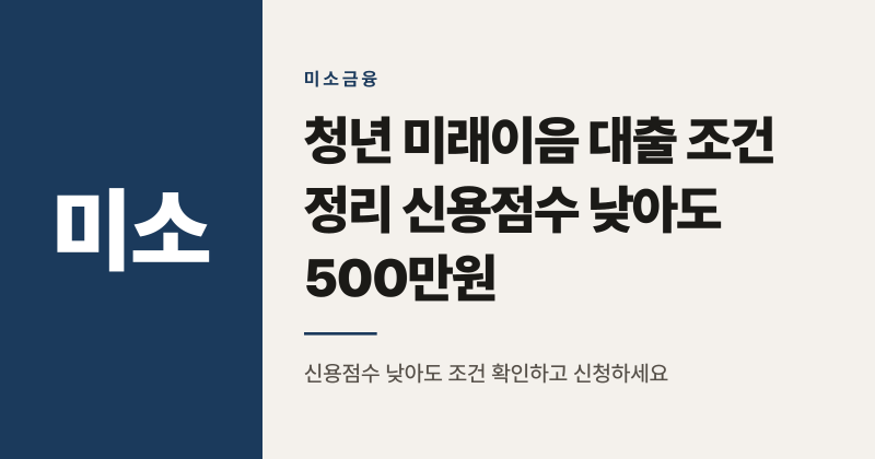청년 미래이음 대출 조건 정리 신용점수 낮아도 500만원