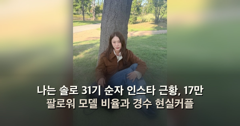나는 솔로 31기 순자 인스타 근황, 17만 팔로워 모델 비율과 경수 현실커플