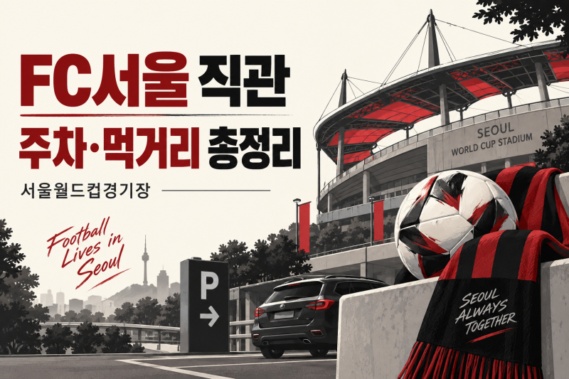 FC서울 주차·먹거리 총정리 ⚽ 서울월드컵경기장 직관 가기 전 필독!