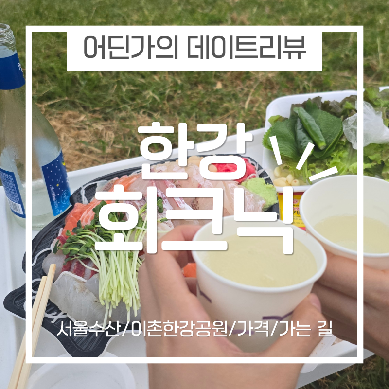 《서울수산/이촌한강공원》 뚜벅이의 한강 회크닉｜위치 예약 웨이팅 가격 메뉴 후기