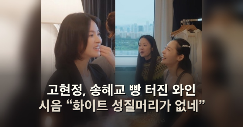 고현정, 송혜교 빵 터진 와인 시음 “화이트 성질머리가 없네”