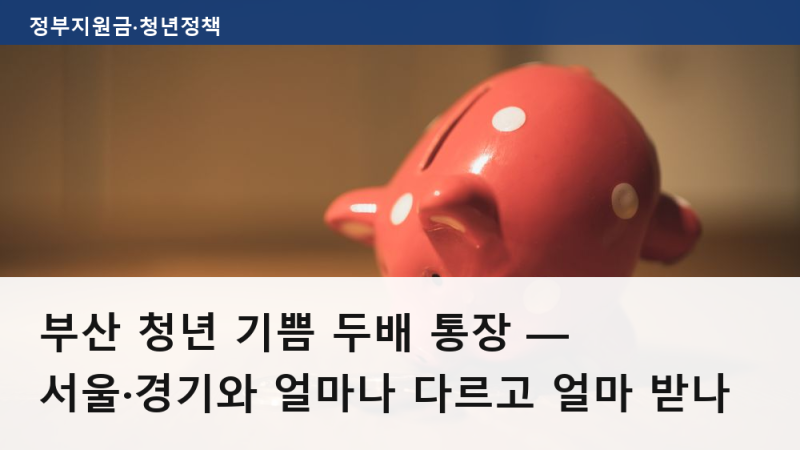 부산 청년 기쁨 두배 통장 — 서울·경기와 얼마나 다르고 얼마 받나