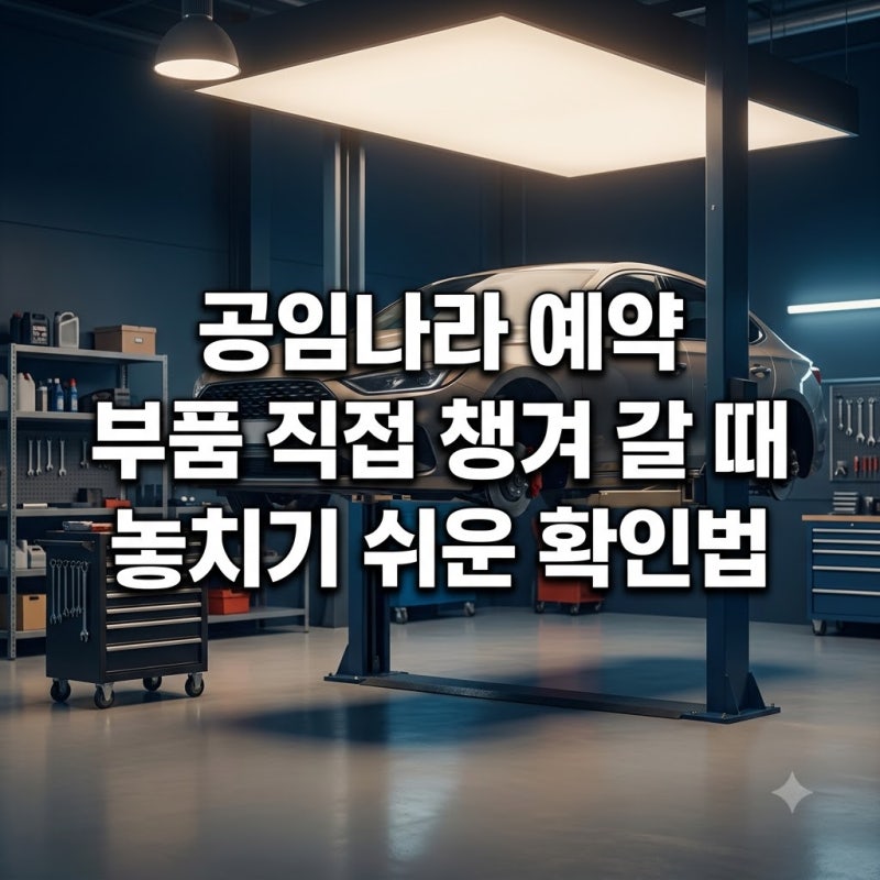 공임나라 예약 부품 직접 챙겨 갈 때 놓치기 쉬운 확인법