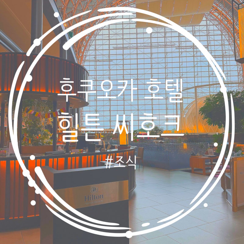 후쿠오카 가족여행 숙소 힐튼씨호크호텔 2박3일 시아라 조식 후기