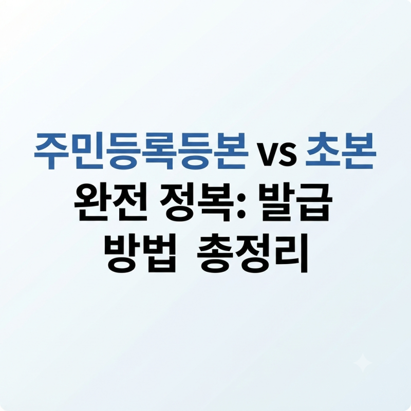 주민등록등본 초본 차이점 비교부터 모바일·인터넷 발급 및 무인발급기 이용 방법 총정리
