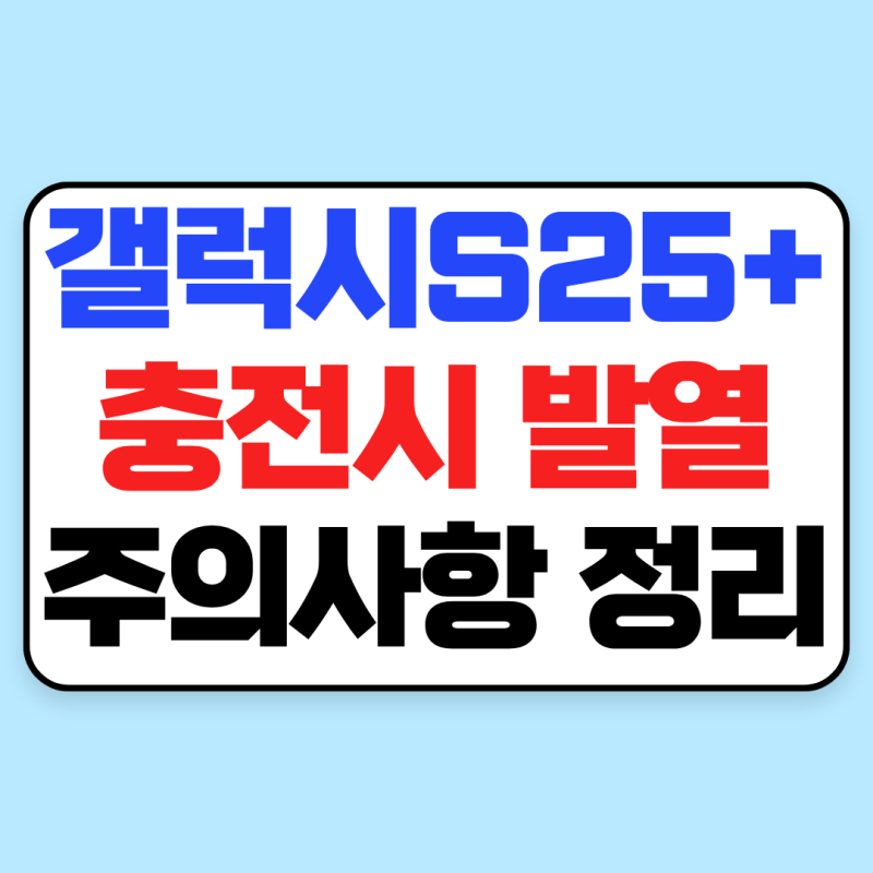 갤럭시 S25+ 폭발 사고 논란｜ 발열·충전 시 주의사항 정리