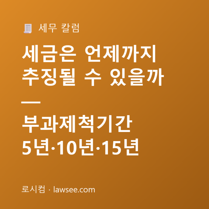 세금은 언제까지 추징될 수 있을까 — 부과제척기간 5년·10년·15년