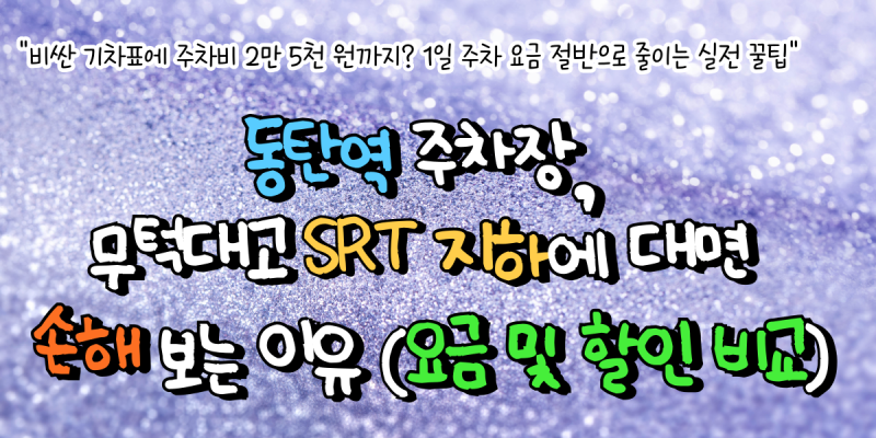 동탄역 주차장, 무턱대고 SRT 지하에 대면 손해 보는 이유 (요금 및 할인 비교)