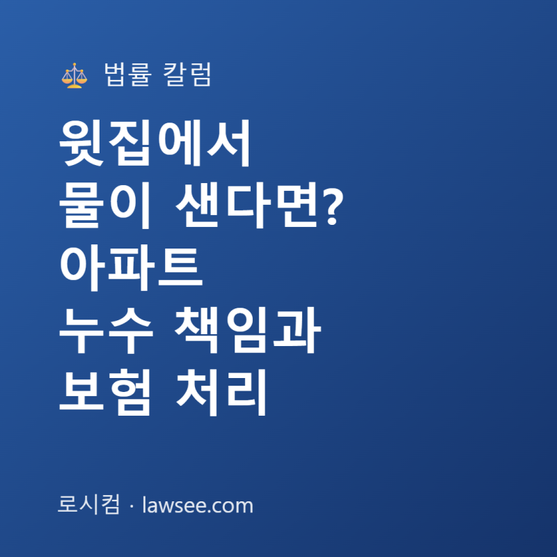윗집에서 물이 샌다면? 아파트 누수 책임과 보험 처리