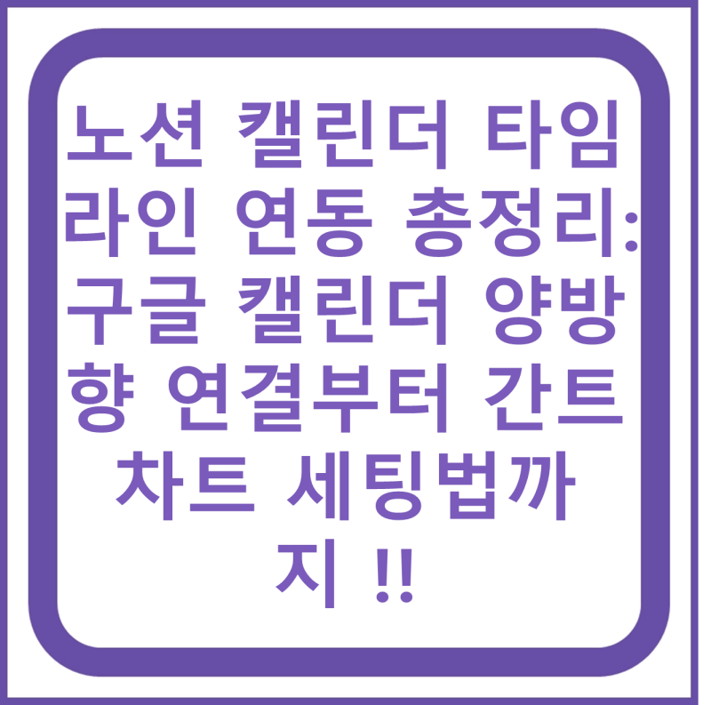 노션 캘린더 타임라인 연동 총정리: 구글 캘린더 양방향 연결부터 간트차트 세팅법까지 !